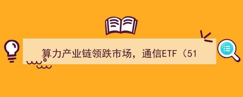算力产业链领跌，通信ETF（515880）跌超1.8%,盘中成交额突破亿元引发市场波动"/