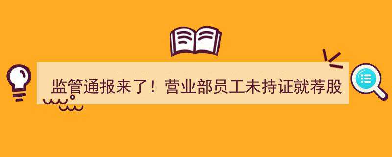 监管通报紧急发布,营业部员工无证荐股、机构暂停ABS新增业务，雪球产品遭遇严格监管风暴"/