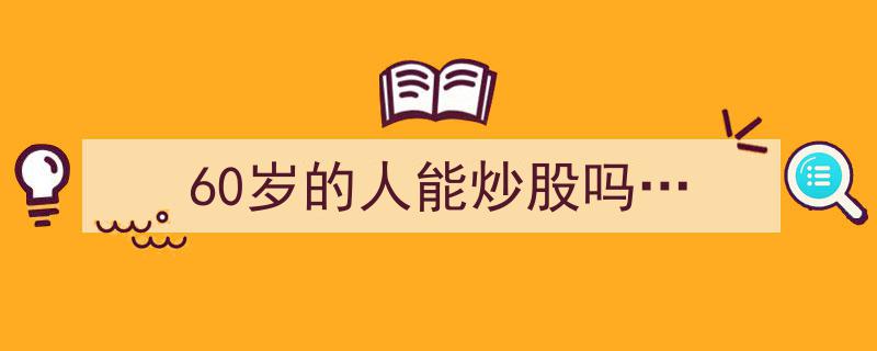 60岁的人能炒股吗？揭秘退休生活的新选择与风险"/