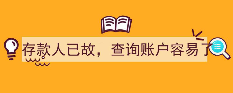 存款人已故，账户查询流程优化，告别繁琐，便捷服务来了！"/