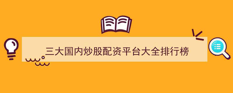 2023年度三大国内炒股配资平台大全排行榜揭晓"/
