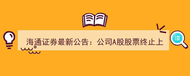 海通证券重大变局,A股股票终止上市，1:0.62比例转换至国泰君安"/