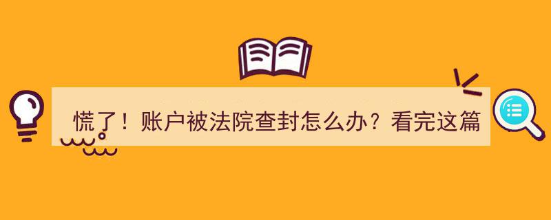 慌了！账户被法院查封？一篇文章让你轻松应对全攻略"/
