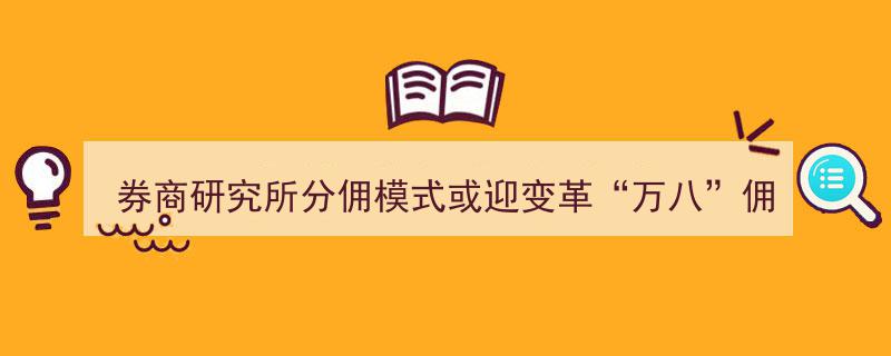券商研究所分佣模式或迎变革,万八佣金率，机构客户嫌贵？挑战与转型并存"/