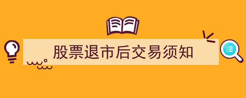 股票退市后交易注意事项及操作指南"/