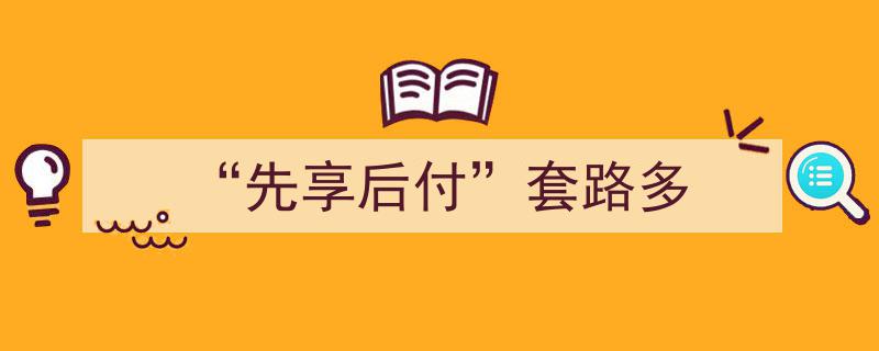 揭秘“先享后付”套路,消费者需警惕的五大陷阱"/