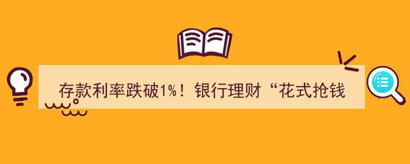 存款利率新低！银行理财上演“花式抢钱”大战"/
