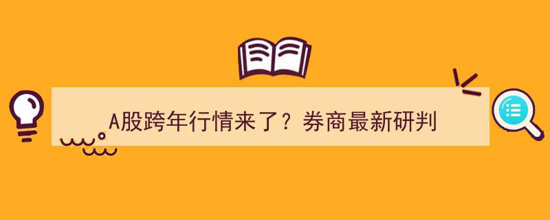 A股跨年行情将至？券商最新研判揭示投资新动向"/