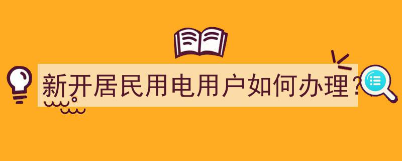 新开居民用电用户快速办理指南"/