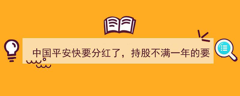 中国平安分红在即，持股未满一年者应否提前抛售决策指南"/