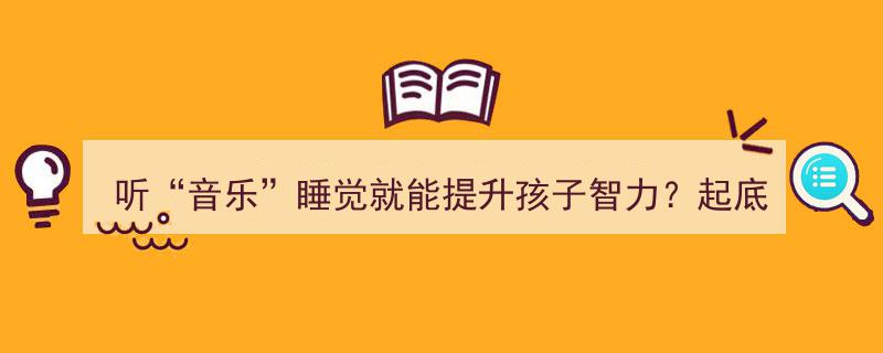 揭秘,听“音乐”助眠，真的能提升孩子智力？深度解析儿童智力开发“神器”"/