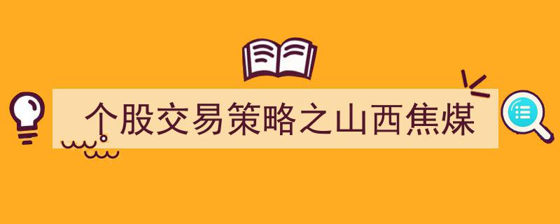 个股交易策略解析,聚焦山西焦煤投资机会"/