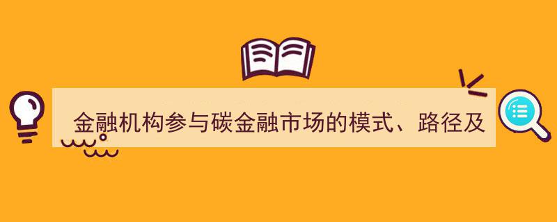 金融机构深度融入碳金融市场模式探索与路径优化策略及建议"/