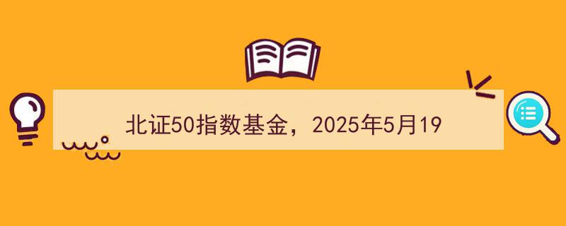 2025年5月19日北证50指数基金开盘攻略,抓住投资良机！"/