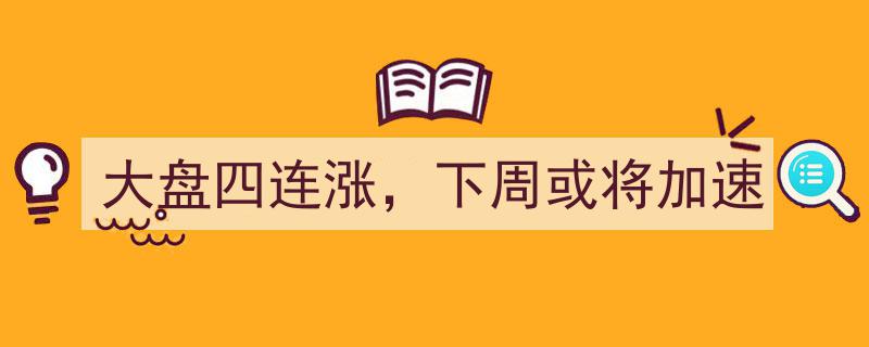 大盘四连涨势头强劲，下周有望加速攀升"/