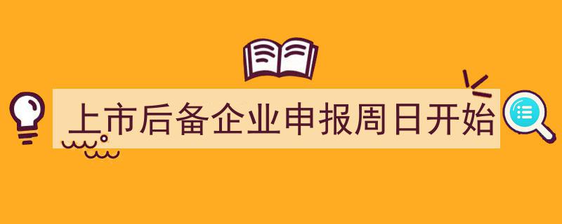 上市后备企业申报盛宴即将开启,周日启动申报新征程"/
