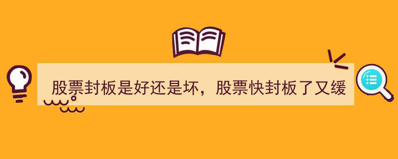 股票封板解析,是好是坏？快封板反跌的绝佳买入点，今日涨停在望，牢记这三大策略！"/