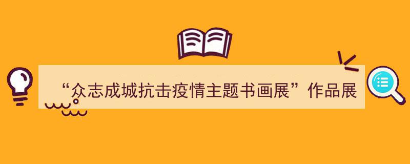 众志成城，抗击疫情——主题书画展作品展播盛况纪实"/