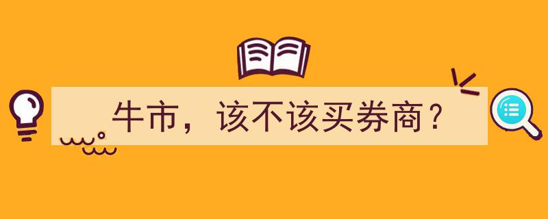 牛市热潮下，该不该投资券商股？深度解析"/