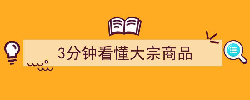 3分钟速览,轻松看懂大宗商品全解析"/