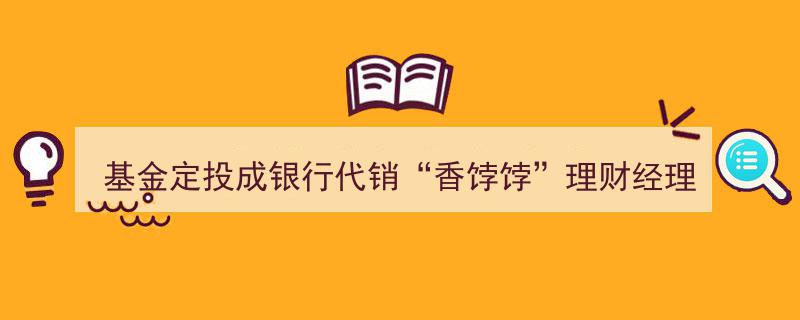 基金定投成银行代销“香饽饽”，理财经理呼吁,积极备战长线投资新机遇"/