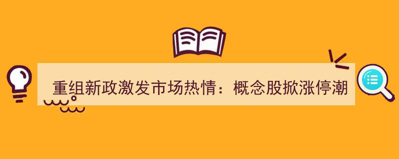 重组新政点燃市场激情,概念股涨停潮涌，政策红利喜忧参半"/