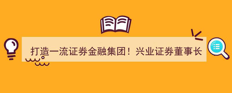 兴业证券董事长杨华辉重磅发声,全力打造一流证券金融集团！"/