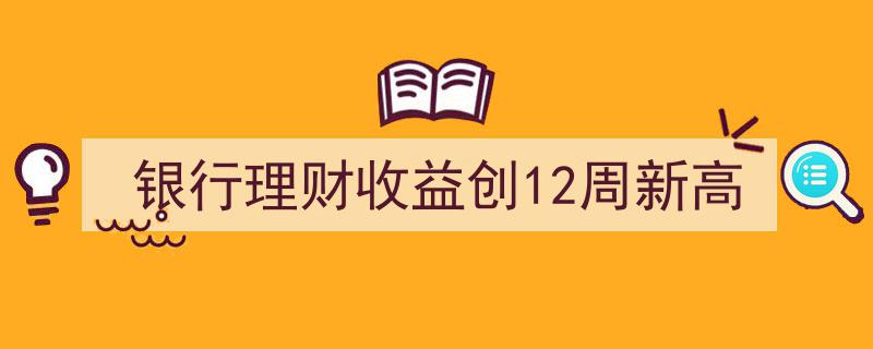 银行理财收益飙升至12周最高点，投资热潮再现"/