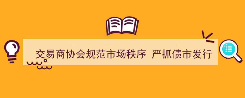 交易商协会强化监管力度，严把债市发行承销规范市场秩序"/