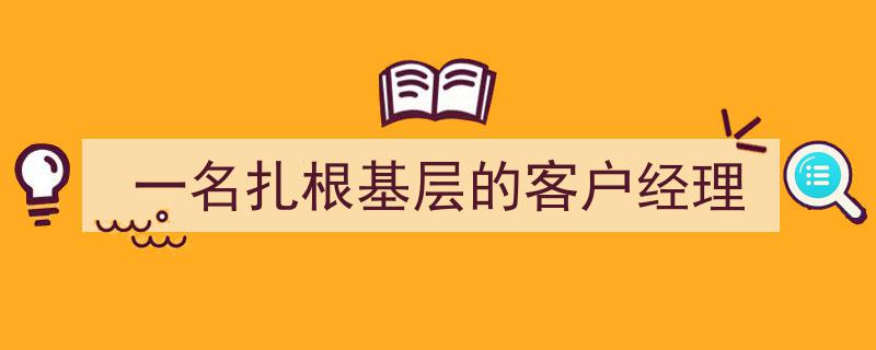 扎根基层，心系客户,一位基层客户经理的奋斗之路"/