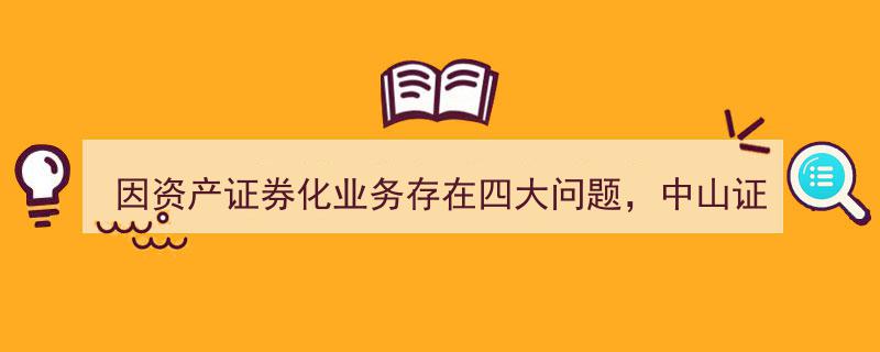 中山证券因资产证券化业务四大问题收深圳证监局警示函，监管重拳出击"/