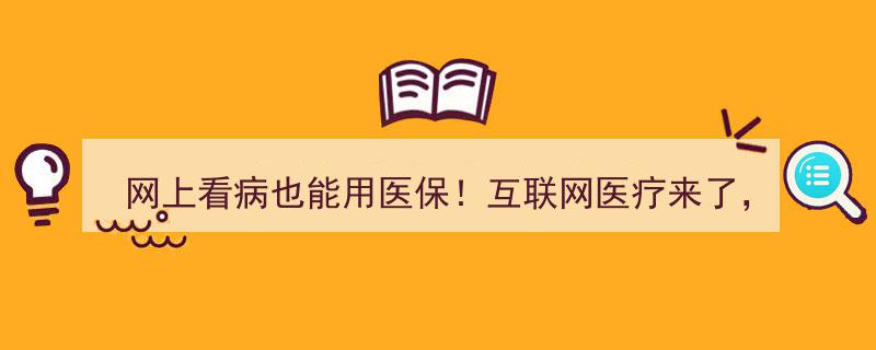 医保新变革,网上看病纳入范畴，互联网医疗时代你最关心哪些问题？"/