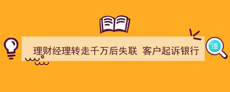 千万理财经理神秘失联，客户两次起诉银行却两次败诉"/