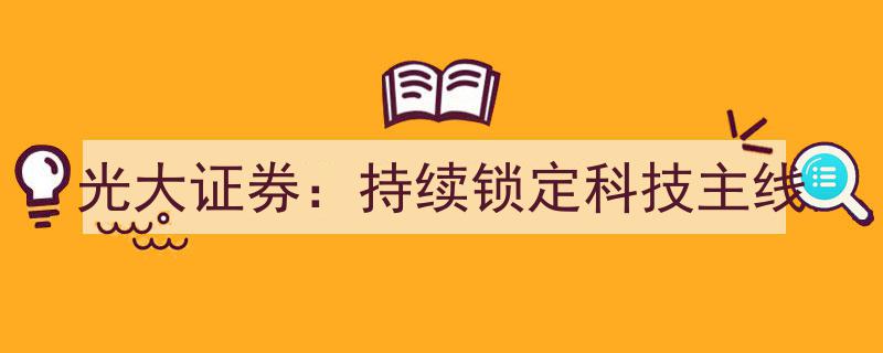 光大证券聚焦科技领域,持续锁定行业主线发展脉搏"/