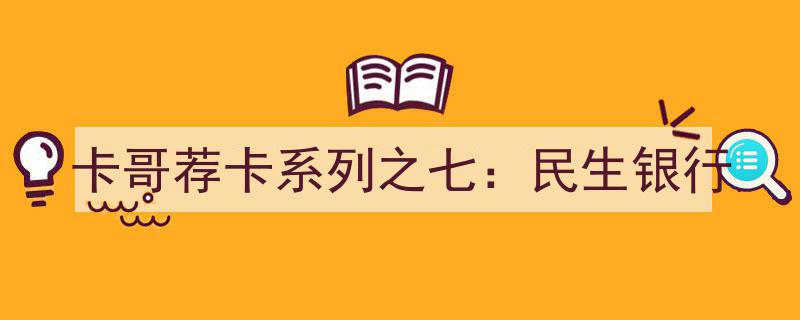 卡哥荐卡系列之七,深度解析民生银行信用卡，为您开启便捷金融生活"/