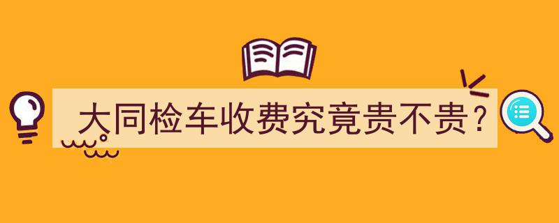 大同检车收费揭秘,究竟贵不贵？"/