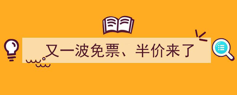 又一波免票、半价福利来袭！畅游各大景点无需担忧费用"/
