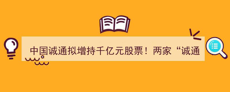 中国诚通拟豪掷千亿元增持股票，两大“诚通系”公司涨停！深度解析“六小龙”基本面潜力盘点"/
