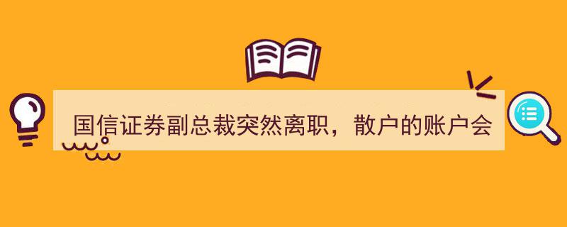 国信证券副总裁意外离职，散户账户安全受冲击？深度解析！"/