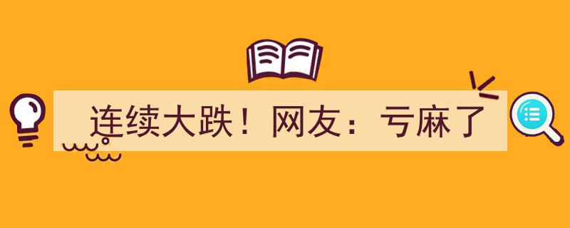 连续大跌！网友热议,股市动荡，亏麻了行情来袭"/