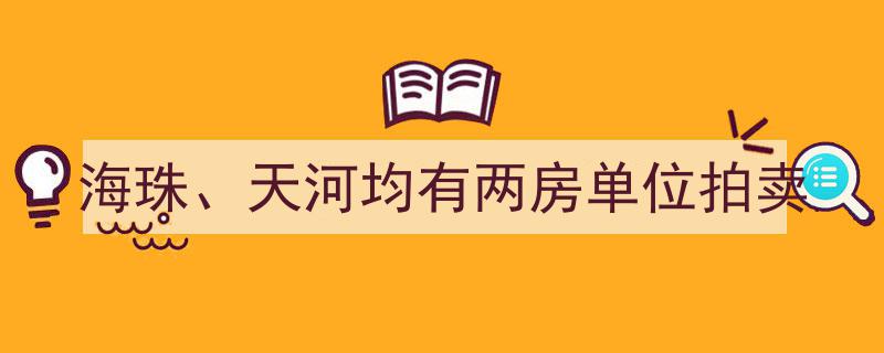 海珠天河双区热销！两房单位拍卖抢眼"/