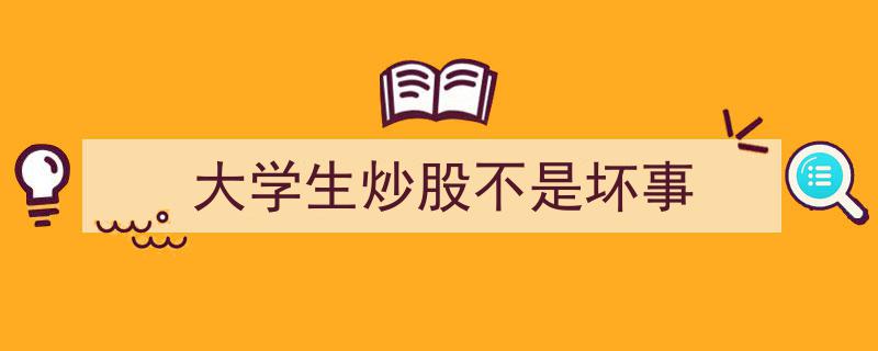 大学生炒股,新时代创业精神的积极体现，非坏事也"/