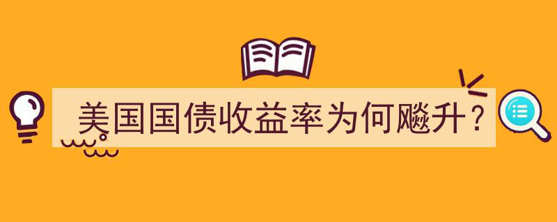 美国国债收益率为何飙升,深度解析背后的原因"/