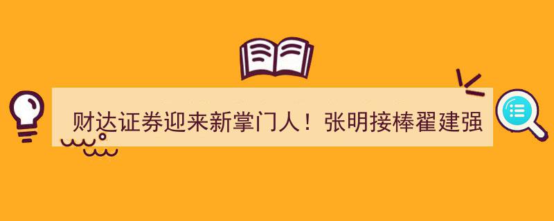 财达证券新篇章开启！张明担纲双职，接棒翟建强执掌董事长兼总经理大任"/