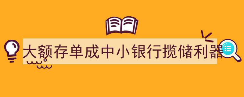 大额存单,中小银行争相运用，揽储新利器崛起"/