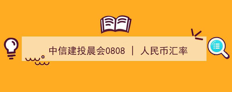 “中信建投晨会0808聚焦,人民币汇率动态解析及银行理财产品净值转型趋势探讨”"/