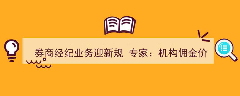 券商经纪业务新规来袭，专家预测机构佣金价格战有望得到有效遏制"/