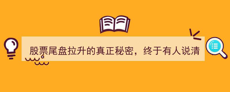 揭秘股票尾盘拉升的神秘真相,权威发声，主力机构震怒！"/