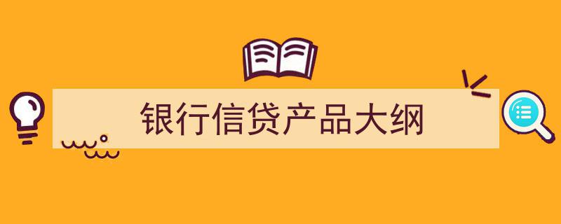 银行信贷产品大纲,全面解析各类金融贷款服务"/