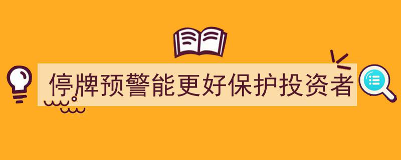 停牌预警机制,助力提升投资者权益保护效能"/